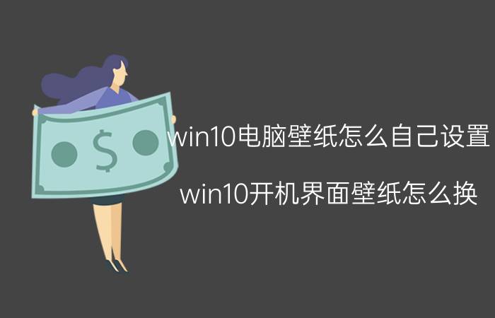 win10电脑壁纸怎么自己设置 win10开机界面壁纸怎么换？